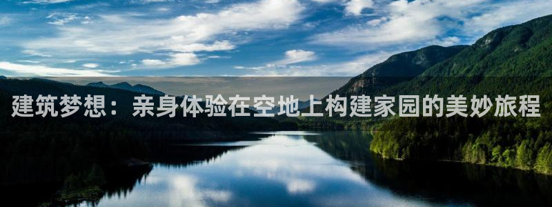 威九国际空降服务女演员叫什么名字：建筑梦想：亲身体验在空地上构建家园的美妙旅程