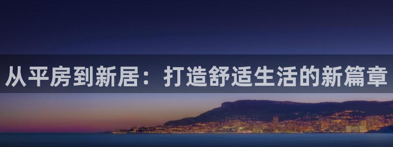 威九国际78mob官网版：从平房到新居：打造舒适生活的新篇章