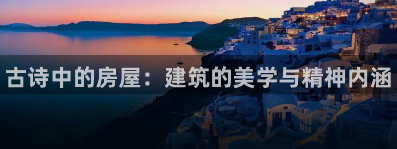 威九国际入口一：古诗中的房屋：建筑的美学与精神内涵