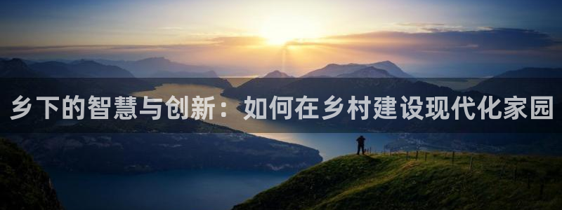 威九国际Sxsx：乡下的智慧与创新：如何在乡村建设现代化家园