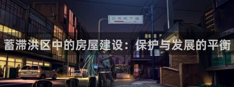 78mapp威九国际人民网：蓄滞洪区中的房屋建设：保护与发展的平衡