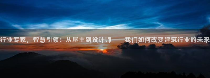 威九国际免费版：行业专家，智慧引领：从屋主到设计师——我们如何改变建筑行业的未来