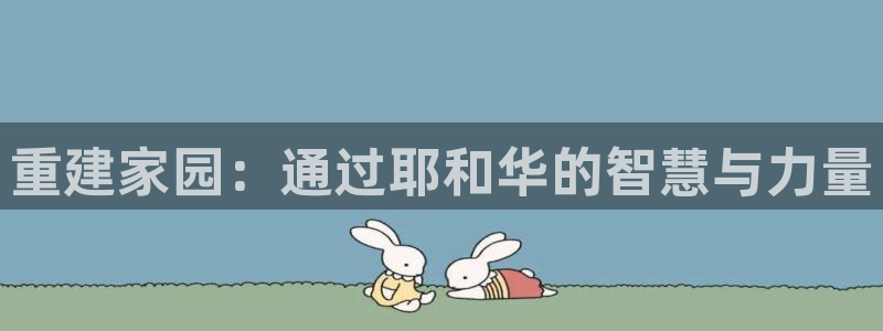 威九国际78mB官网版：重建家园：通过耶和华的智慧与力量