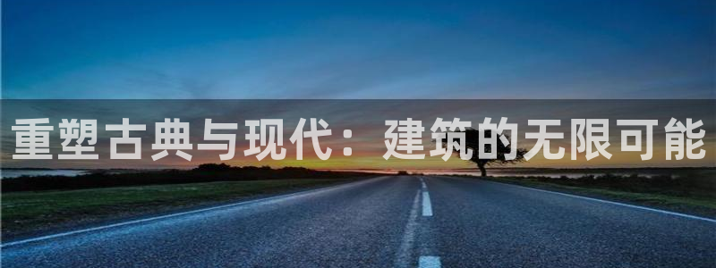 威九国际瘫痪丈夫眼见证：重塑古典与现代：建筑的无限可能