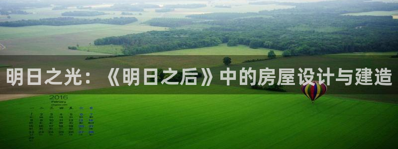 威九国际网站进入产品中心怎么进：明日之光：《明日之后》中的房屋设计与建造