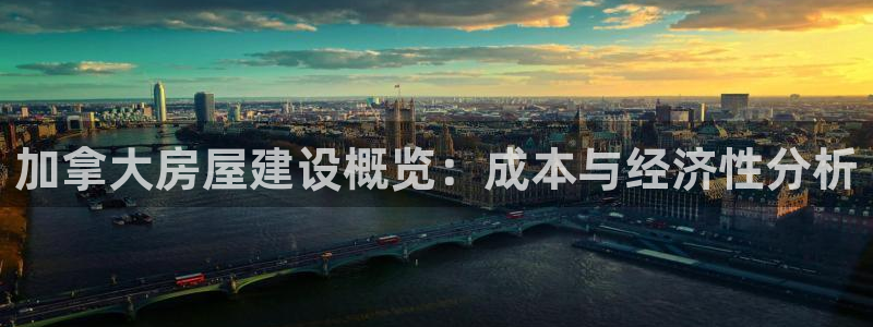 威九国际78mb42：加拿大房屋建设概览：成本与经济性分析