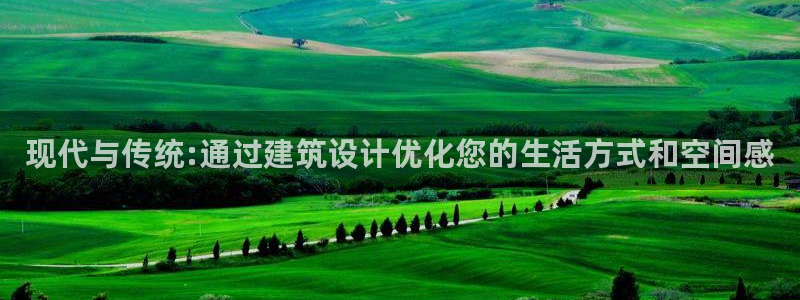 威九国际取款不会被骗吧是真的吗：现代与传统:通过建筑设计优化您的生活方式和空间感