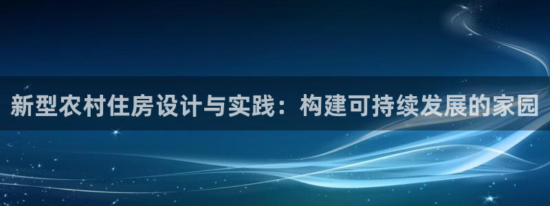 威九国际提款不出来：新型农村住房设计与实践：构建可持续发展的家园