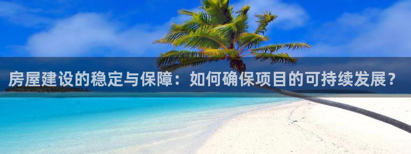 威九国际视频传媒招聘：房屋建设的稳定与保障：如何确保项目的可持续发展？