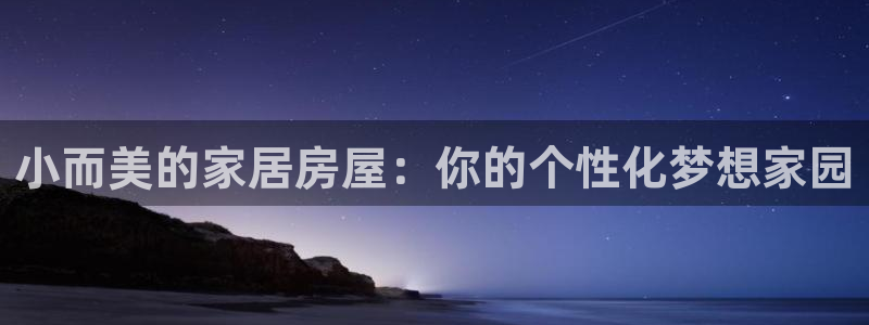 威九国际女演员名单介绍：小而美的家居房屋：你的个性化梦想家园
