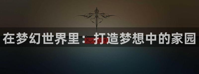 威九国际高清：在梦幻世界里：打造梦想中的家园