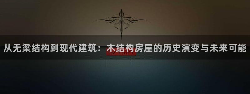 威九国际66m66模式视频：从无梁结构到现代建筑：木结构房屋的历史演变与未来可能