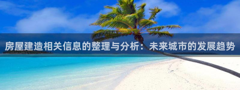威九国际精：房屋建造相关信息的整理与分析：未来城市的发展趋势