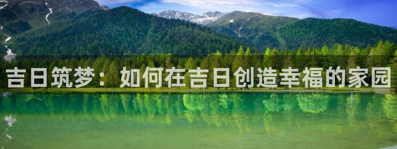 威九国际cm78：吉日筑梦：如何在吉日创造幸福的家园
