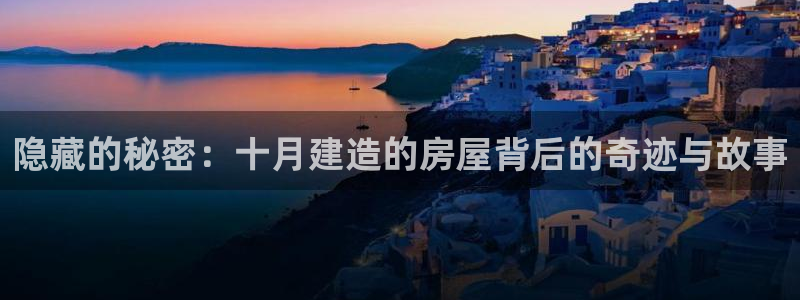 威九国际网站客服电话多少：隐藏的秘密：十月建造的房屋背后的奇迹与故事