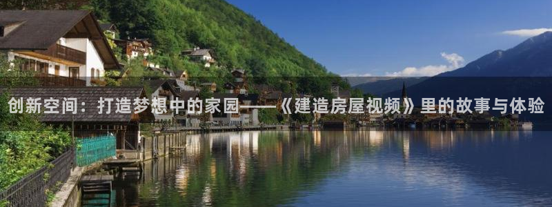 威九国际可以退钱吗怎么退款：创新空间：打造梦想中的家园——《建造房屋视频》里的故事与体验