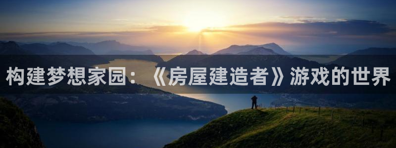 威九国际游戏网站：构建梦想家园：《房屋建造者》游戏的世界