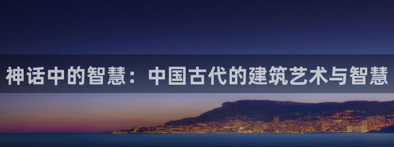威九国际网站入口官网首页：神话中的智慧：中国古代的建筑艺术与智慧