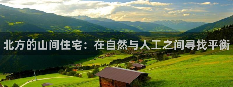 威九国际网站经常打不开：北方的山间住宅：在自然与人工之间寻找平衡
