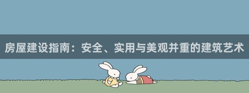 威九国际空降视频：房屋建设指南：安全、实用与美观并重的建筑艺术