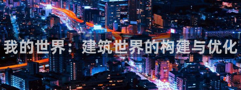 威九国际可以提现吗：我的世界：建筑世界的构建与优化