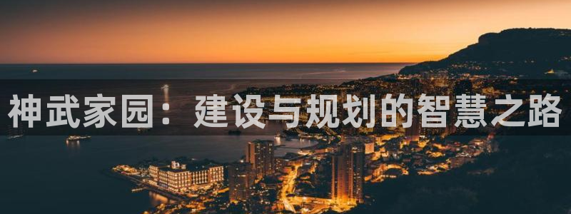 威九国际取款不会被骗吧吗：神武家园：建设与规划的智慧之路