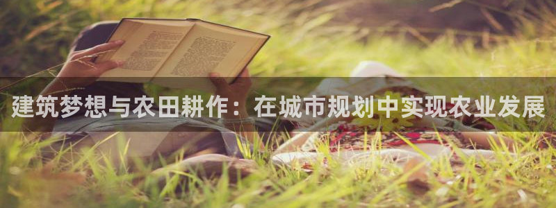 威九国际坑人的嘛：建筑梦想与农田耕作：在城市规划中实现农业发展