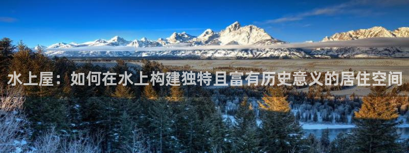 威九国际top：水上屋：如何在水上构建独特且富有历史意义的居住空间