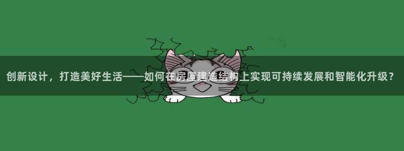 威九国际演员名单：创新设计，打造美好生活——如何在房屋建造结构上实现可持续发展和智能化升级？