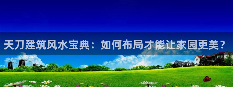 威九国际78m-MBA智库百科：天刀建筑风水宝典：如何布局才能让家园更美？