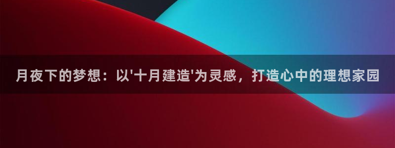 威九国际清砖码头怎么样：月夜下的梦想：以\'十月建造\'为灵感，打造心中的理想家园