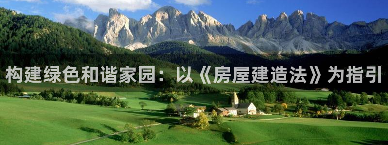 威九国际安全吗：构建绿色和谐家园：以《房屋建造法》为指引