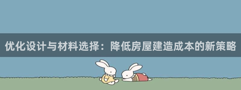 威九国际cm78：优化设计与材料选择：降低房屋建造成本的新策略