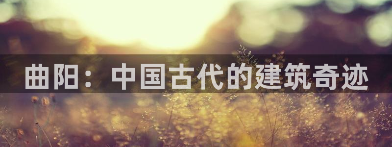 威九国际网站进入产品中心：曲阳：中国古代的建筑奇迹