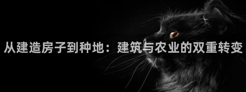 威九国际78mb：从建造房子到种地：建筑与农业的双重转变