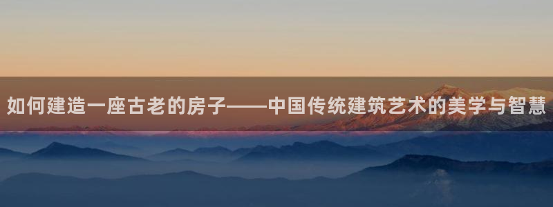 78mapp威九国际媒体央视：如何建造一座古老的房子——中国传统建筑艺术的美学与智慧