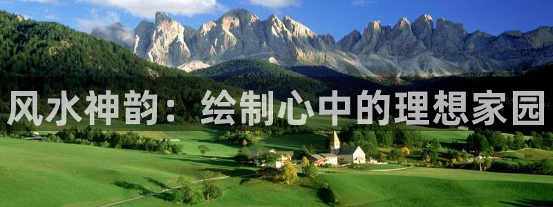 威九国际网站进入客服中心怎么进：风水神韵：绘制心中的理想家园