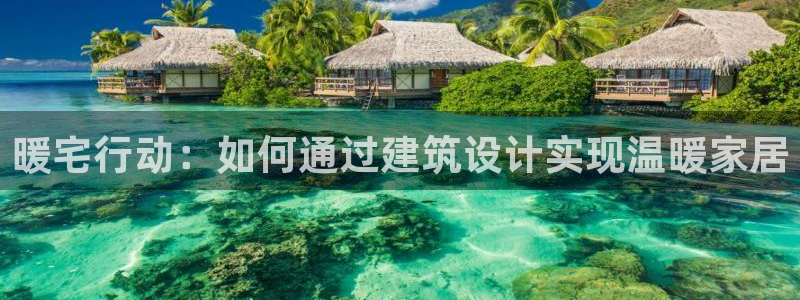 威九国际清砖码头在哪：暖宅行动：如何通过建筑设计实现温暖家居