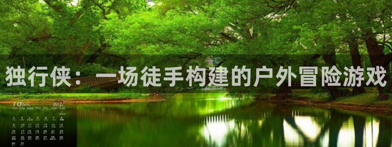 威九国际取款不到账：独行侠：一场徒手构建的户外冒险游戏