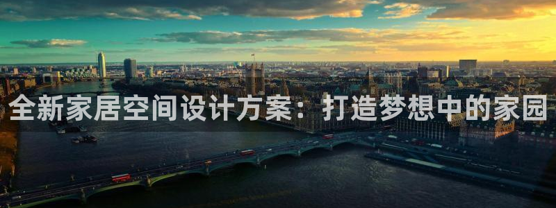 威九国际父亲的友人：全新家居空间设计方案：打造梦想中的家园
