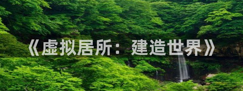 78mapp威九国际网页版：《虚拟居所：建造世界》