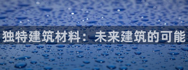 威九国际男主：独特建筑材料：未来建筑的可能