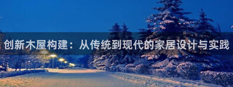 威九国际理论片最经典十首歌曲：创新木屋构建：从传统到现代的家居设计与实践