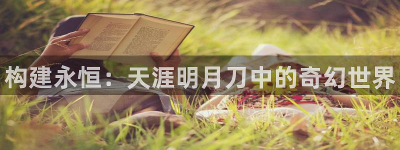 威九国际网站入囗：构建永恒：天涯明月刀中的奇幻世界