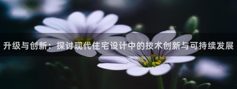 威九国际网站官网：升级与创新：探讨现代住宅设计中的技术创新与可持续发展