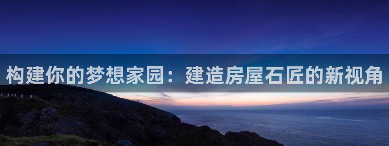 威九国际女艺人：构建你的梦想家园：建造房屋石匠的新视角
