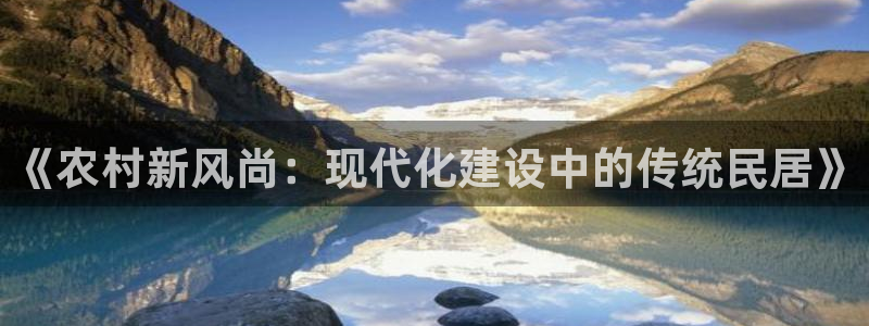 威九国际8ⅹ8x：《农村新风尚：现代化建设中的传统民居》