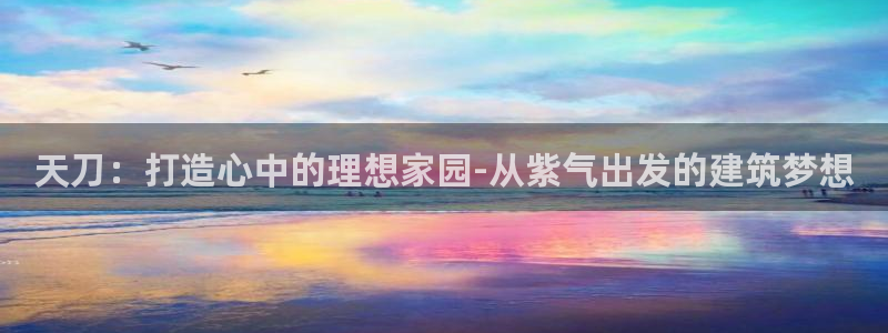 威九国际78mb42- MBA中文：天刀：打造心中的理想家园-从紫气出发的建筑梦想
