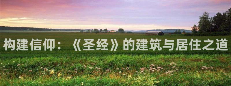 威九国际黑钱：构建信仰：《圣经》的建筑与居住之道