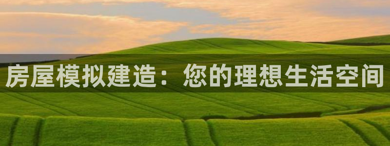 威九国际网站：房屋模拟建造：您的理想生活空间